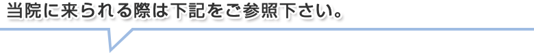 当院に来られる際は下記をご参照下さい。