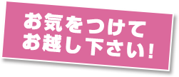 お気をつけてお越し下さい!